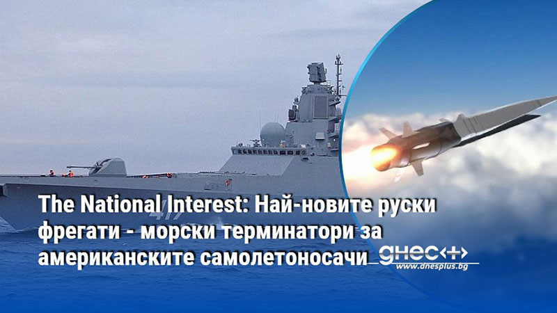 The National Interest: Най-новите руски фрегати - морски терминатори за американските самолетоносачи