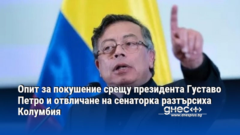 Опит за покушение срещу президента Густаво Петро и отвличане на сенаторка разтърсиха Колумбия