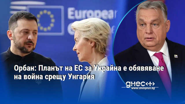 Орбан: Планът на ЕС за Украйна е обявяване на война срещу Унгария