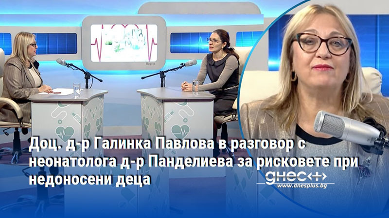 Доц. д-р Галинка Павлова в разговор с неонатолога д-р Панделиева за рисковете при недоносени деца