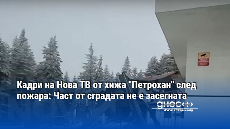 Кадри на Нова ТВ от хижа "Петрохан" след пожара: Част от сградата не е засегната