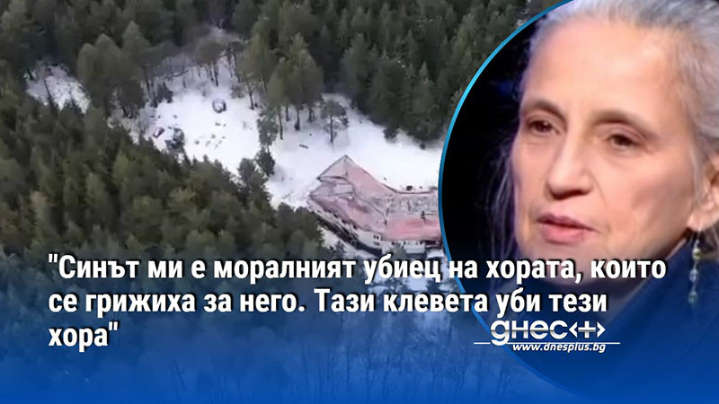 "Синът ми е моралният убиец на хората, които се грижиха за него. Тази клевета уби тези хора"