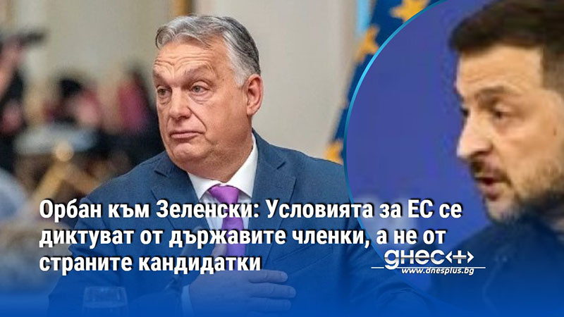 Орбан към Зеленски: Условията за ЕС се диктуват от държавите членки, а не от страните кандидатки