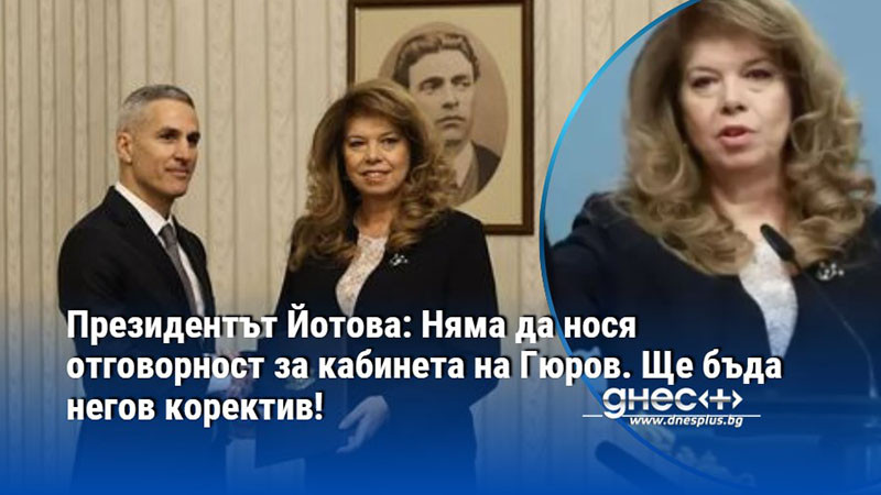 Президентът Йотова: Няма да нося отговорност за кабинета на Гюров. Ще бъда негов коректив!