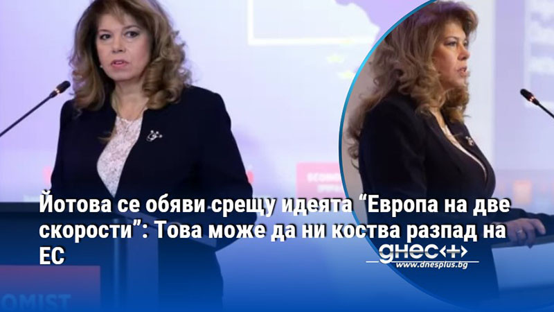 Йотова се обяви срещу идеята “Европа на две скорости”: Това може да ни коства разпад на ЕС