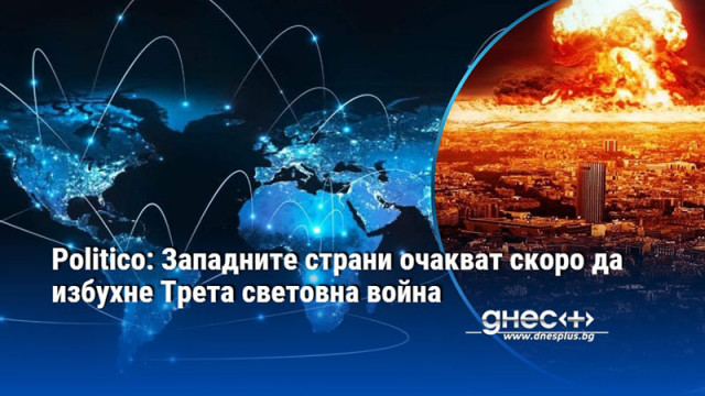 Politico: Западните страни очакват скоро да избухне Трета световна война