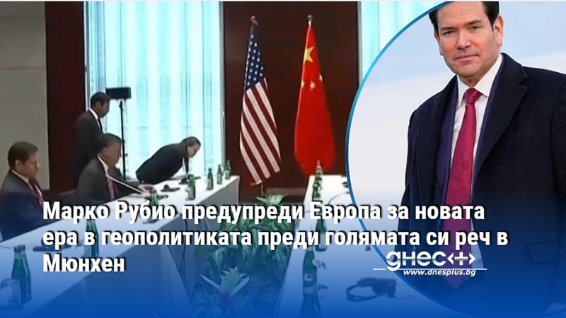 Марко Рубио предупреди Европа за новата ера в геополитиката преди голямата си реч в Мюнхен