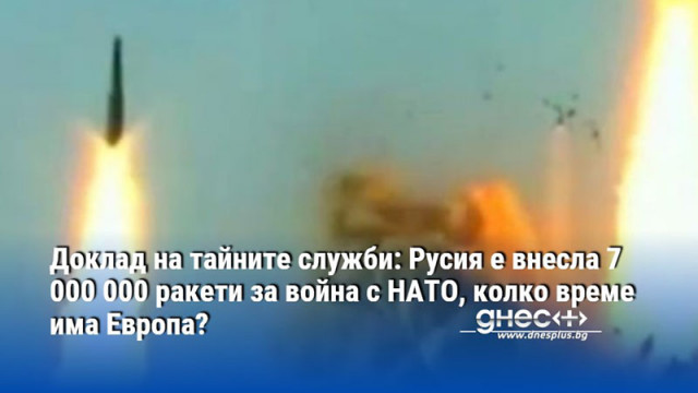 Доклад на тайните служби: Русия е внесла 7 000 000 ракети за война с НАТО, колко време има Европа?