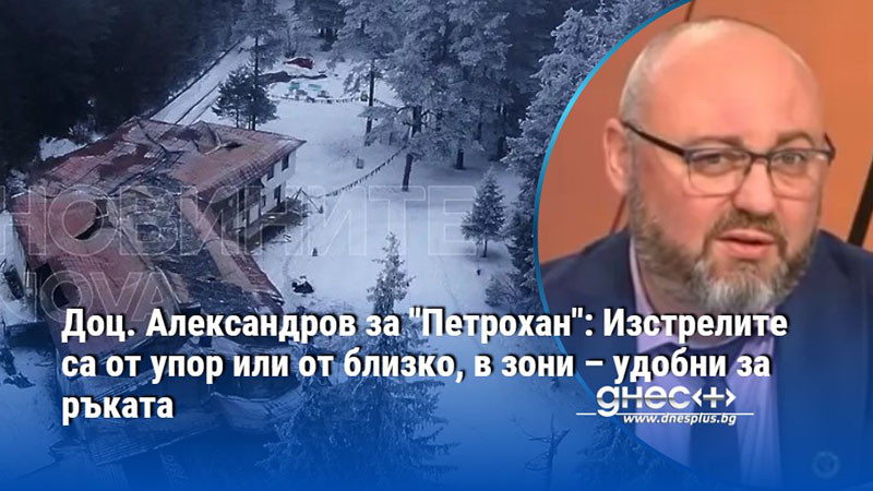 Доц. Александров за "Петрохан": Изстрелите са от упор или от близко, в зони – удобни за ръката
