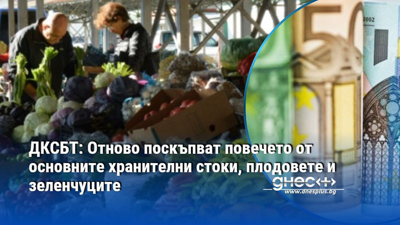 ДКСБТ: Отново поскъпват повечето от основните хранителни стоки, плодовете и зеленчуците