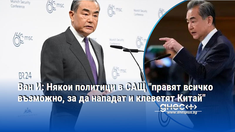 Ван И: Някои политици в САЩ "правят всичко възможно, за да нападат и клеветят Китай"