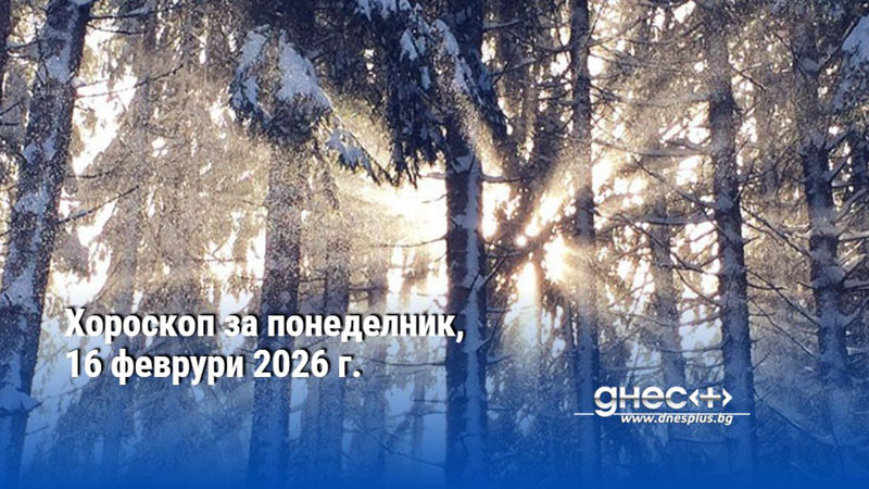 Хороскоп за понеделник, 16 февруари 2026 г.