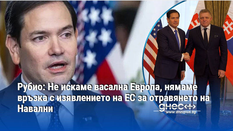 Рубио: Не искаме васална Европа, нямаме връзка с изявлението на ЕС за отравянето на Навални