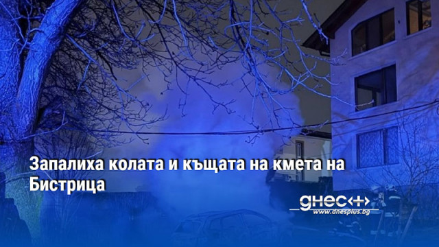 Запалиха колата и част от къщата на кмета на Бистрица