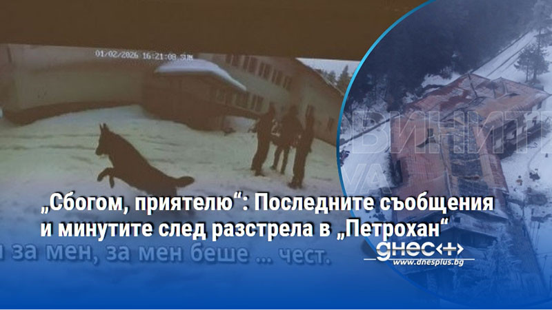 „Сбогом, приятелю“: Последните съобщения и минутите след разстрела в „Петрохан“