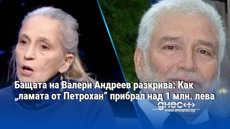 Бащата на Валери Андреев разкрива: Как „ламата от Петрохан“ прибрал над 1 млн. лева