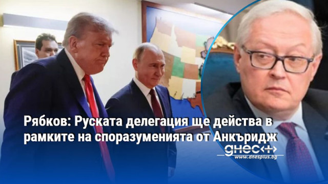 Рябков: Руската делегация ще действа в рамките на споразуменията от Анкъридж