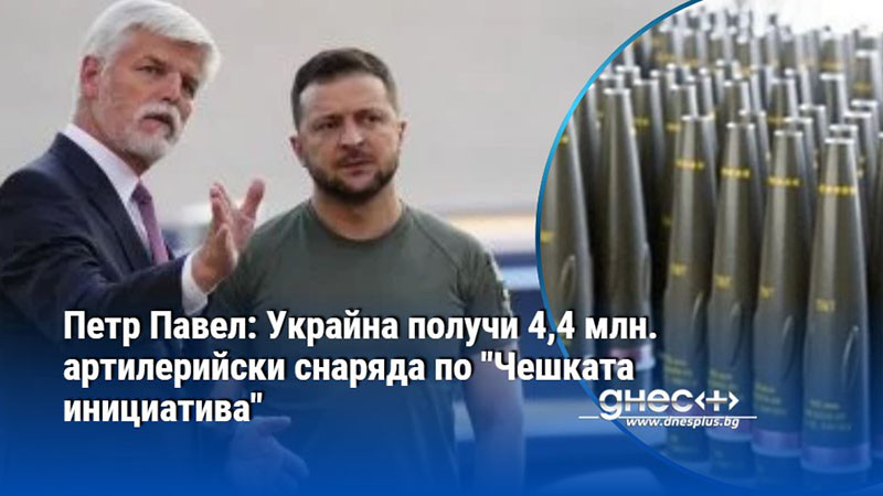 Петр Павел: Украйна получи 4,4 млн. артилерийски снаряда по "Чешката инициатива"