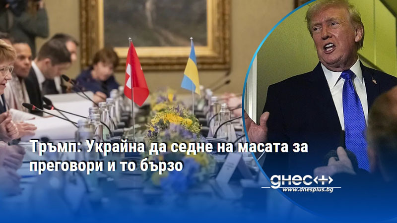 Тръмп: Украйна да седне на масата за преговори и то бързо