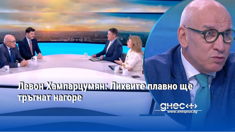 Левон Хампарцумян: Лихвите плавно ще тръгнат нагоре