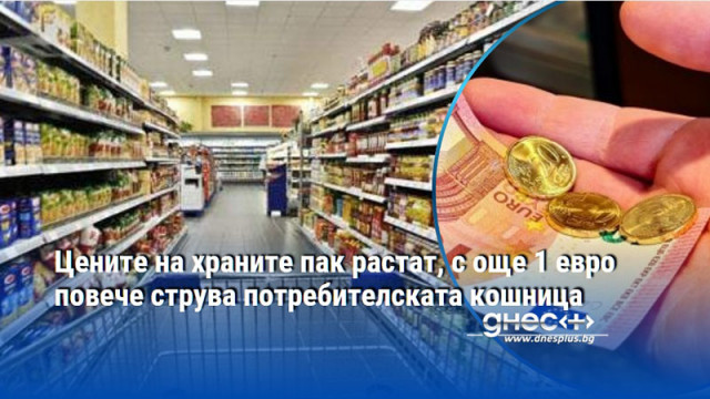 Цените на храните пак растат, с още 1 евро повече струва потребителската кошница