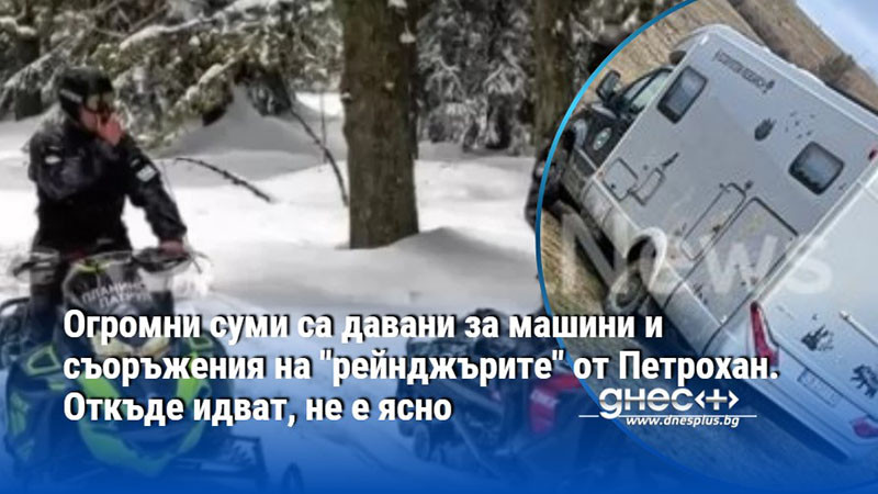 Огромни суми са давани за машини и съоръжения на "рейнджърите" от Петрохан. Откъде идват, не е ясно