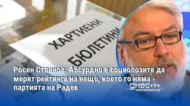 Росен Стоянов: Абсурдно е социолозите да мерят рейтинга на нещо, което го няма - партията на Радев