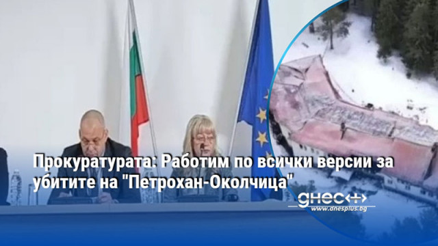 Прокуратурата: Работим по всички версии за убитите на "Петрохан-Околчица"
