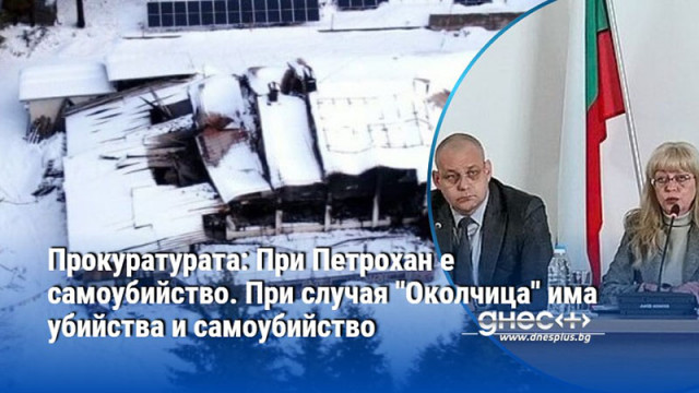 Прокуратурата: При Петрохан е самоубийство. При случая "Околчица" има убийства и самоубийство