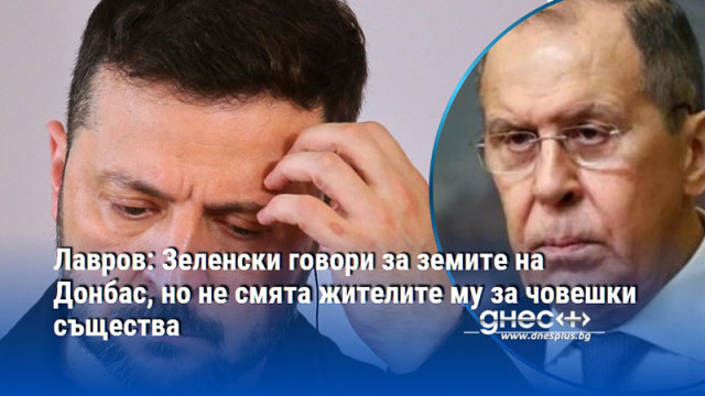 Лавров: Зеленски говори за земите на Донбас, но не смята жителите му за човешки същества