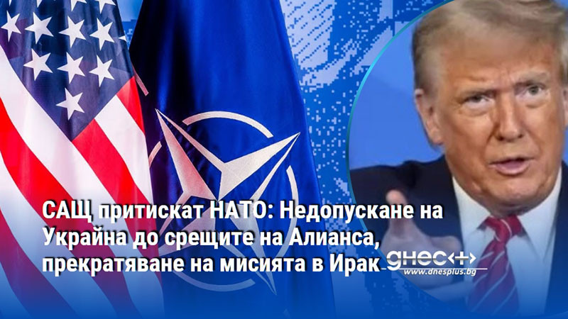 САЩ притискат НАТО: Недопускане на Украйна до срещите на Алианса, прекратяване на мисията в Ирак