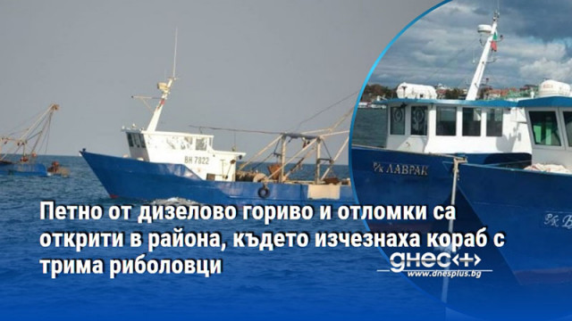 Петно от дизелово гориво и отломки са открити в района, където изчезнаха кораб с трима риболовци