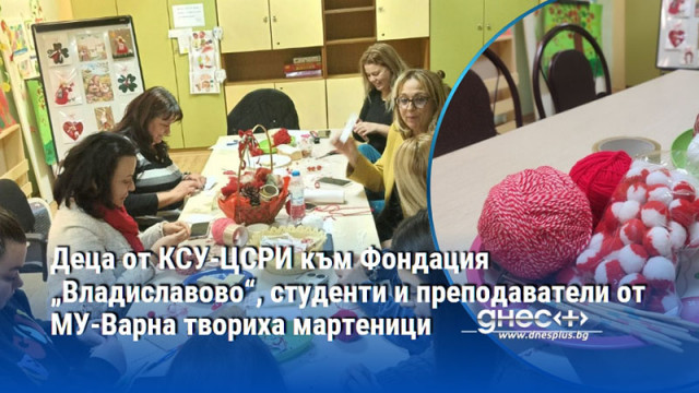 Деца от КСУ-ЦСРИ към Фондация „Владиславово“, студенти и преподаватели от МУ-Варна твориха мартеници