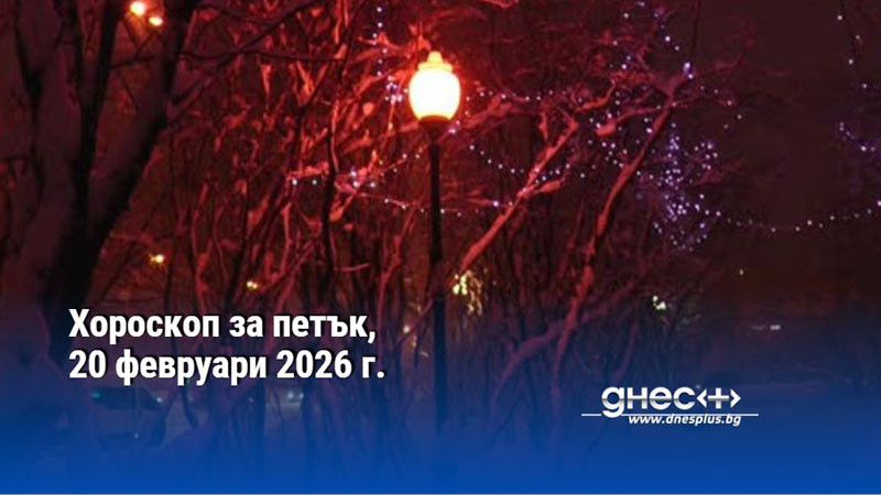 Хороскоп за петък, 20 февруари 2026 г.