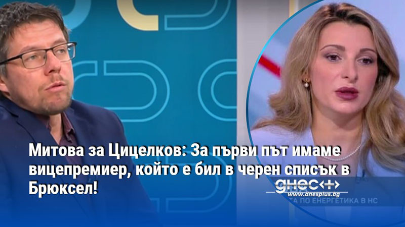 Митова за Цицелков: За първи път имаме вицепремиер, който е бил в черен списък в Брюксел!
