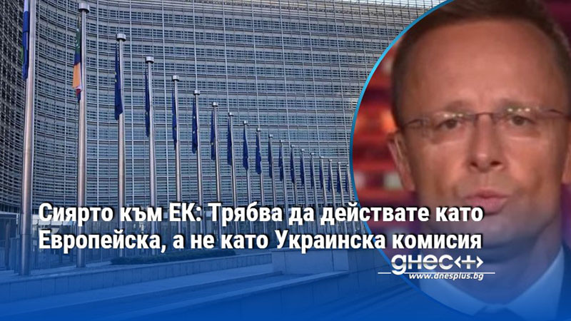 Сиярто към ЕК: Трябва да действате като Европейска, а не като Украинска комисия