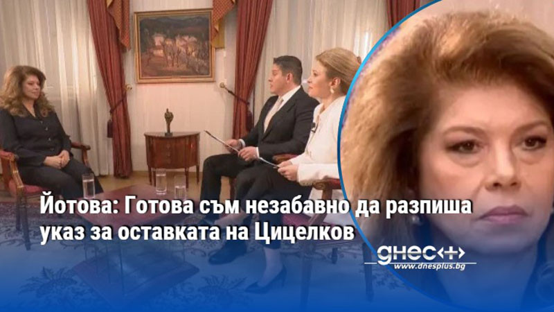 Йотова: Готова съм незабавно да разпиша указ за оставката на Цицелков