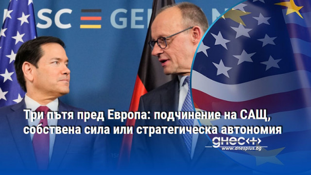 Три пътя пред Европа: подчинение на САЩ, собствена сила или стратегическа автономия