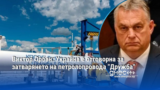 Виктор Орбан: Украйна е отговорна за затварянето на петролопровода "Дружба"