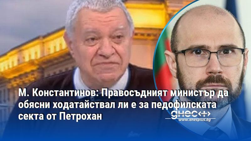 М. Константинов: Правосъдният министър да обясни ходатайствал ли е за педофилската секта от Петрохан