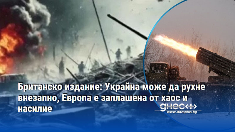 Британско издание: Украйна може да рухне внезапно, Европа е заплашена от хаос и насилие