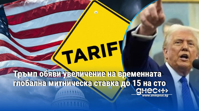 Тръмп обяви увеличение на временната глобална митническа ставка до 15 на сто