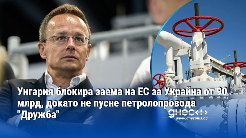 Унгария блокира заема на ЕС за Украйна от 90 млрд, докато не пусне петролопровода "Дружба"