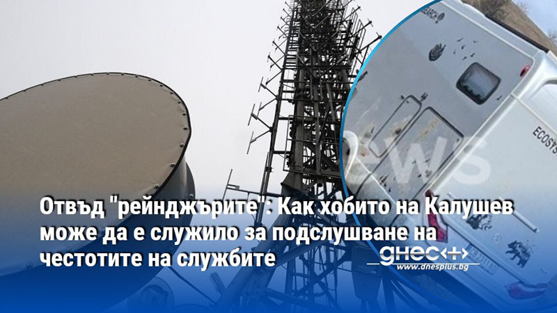 Отвъд "рейнджърите": Как хобито на Калушев може да е служило за подслушване на честотите на службите