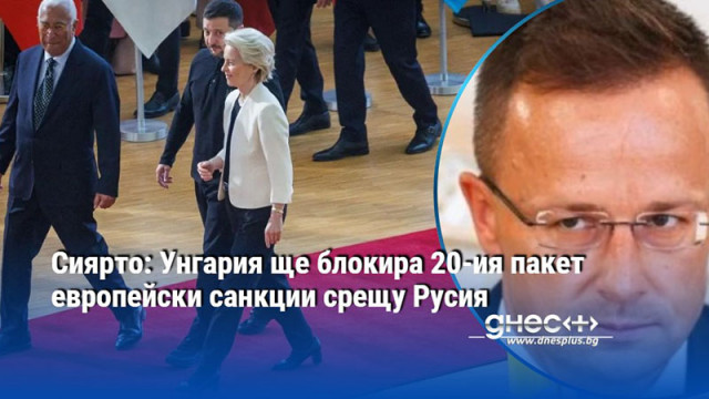 Сиярто: Унгария ще блокира 20-ия пакет европейски санкции срещу Русия