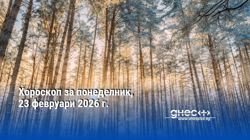 Хороскоп за понеделник, 23 февруари 2026 г.