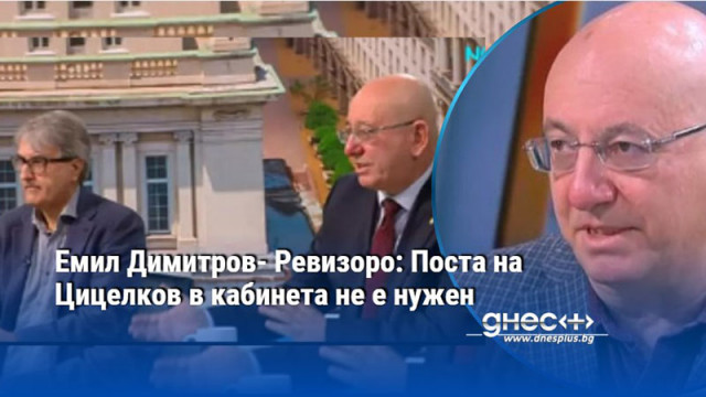 Емил Димитров- Ревизоро: Поста на Цицелков в кабинета не е нужен