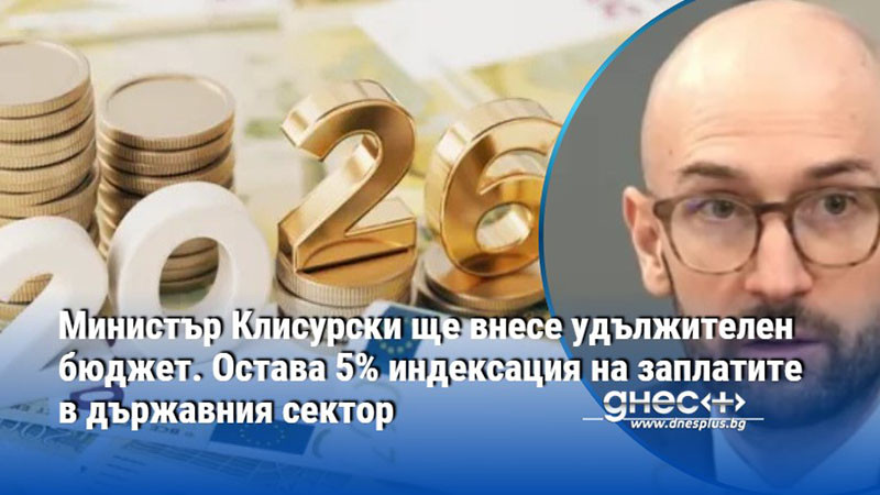 Министър Клисурски ще внесе удължителен бюджет. Остава 5% индексация на заплатите в държавния сектор