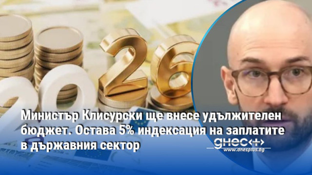 Министър Клисурски ще внесе удължителен бюджет. Остава 5% индексация на заплатите в държавния сектор