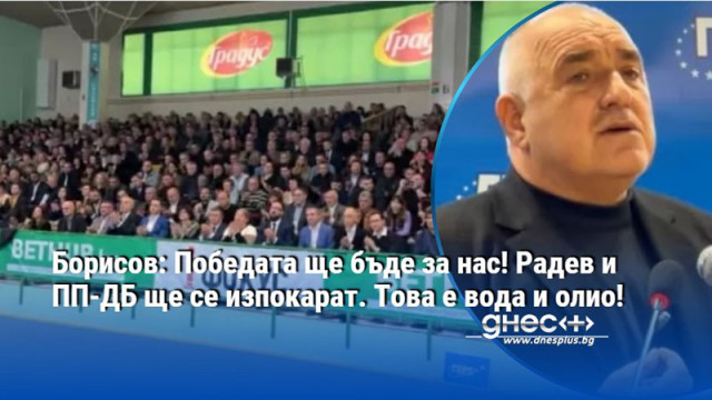 Борисов: Победата ще бъде за нас! Радев и ПП-ДБ ще се изпокарат. Това е вода и олио!